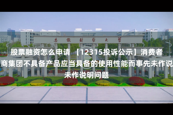 股票融资怎么申请 【12315投诉公示】消费者投诉汉商集团不具备产品应当具备的使用性能而事先未作说明问题