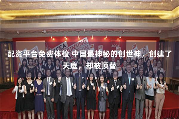 配资平台免费体检 中国最神秘的创世神，创建了天庭，却被顶替