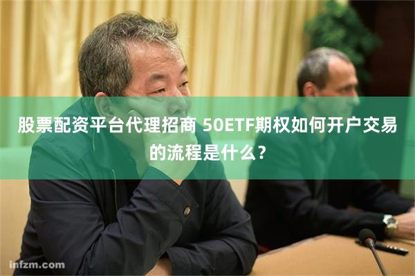 股票配资平台代理招商 50ETF期权如何开户交易的流程是什么？