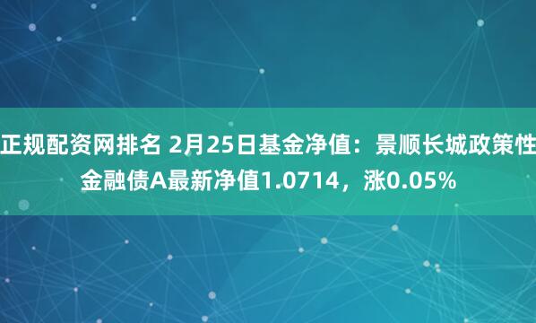 正规配资网排名 2月25日基金净值：景顺长城政策性金融债A最新净值1.0714，涨0.05%