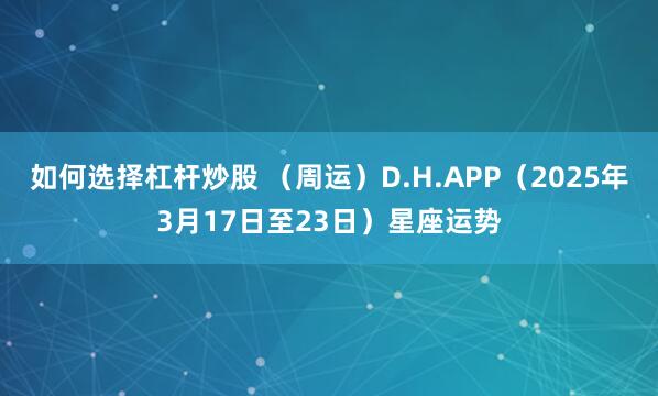 如何选择杠杆炒股 （周运）D.H.APP（2025年3月17日至23日）星座运势