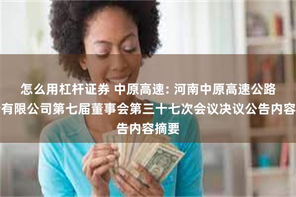 怎么用杠杆证券 中原高速: 河南中原高速公路股份有限公司第七届董事会第三十七次会议决议公告内容摘要