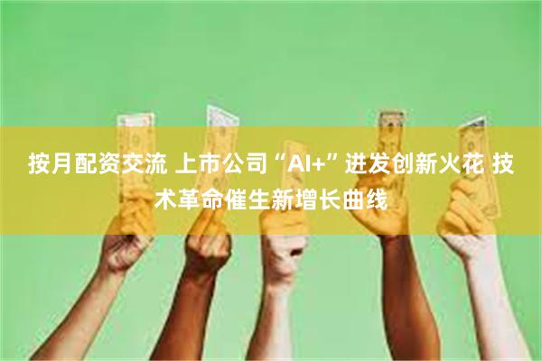 按月配资交流 上市公司“AI+”迸发创新火花 技术革命催生新增长曲线