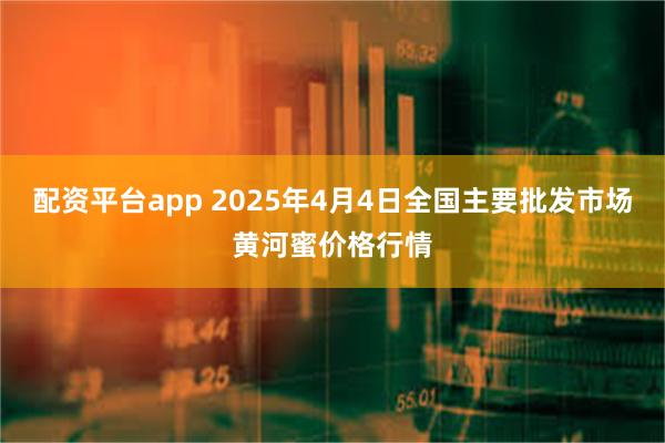 配资平台app 2025年4月4日全国主要批发市场黄河蜜价格行情