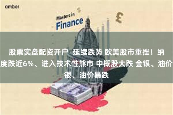 股票实盘配资开户  延续跌势 欧美股市重挫！纳指再度跌近6%、进入技术性熊市 中概股大跌 金银、油价暴跌