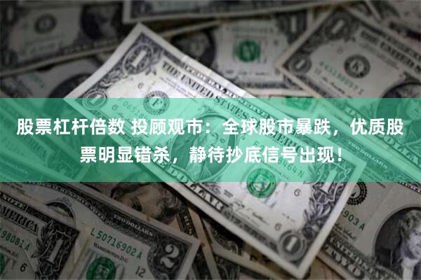 股票杠杆倍数 投顾观市：全球股市暴跌，优质股票明显错杀，静待抄底信号出现！