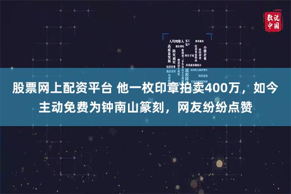 股票网上配资平台 他一枚印章拍卖400万，如今主动免费为钟南山篆刻，网友纷纷点赞
