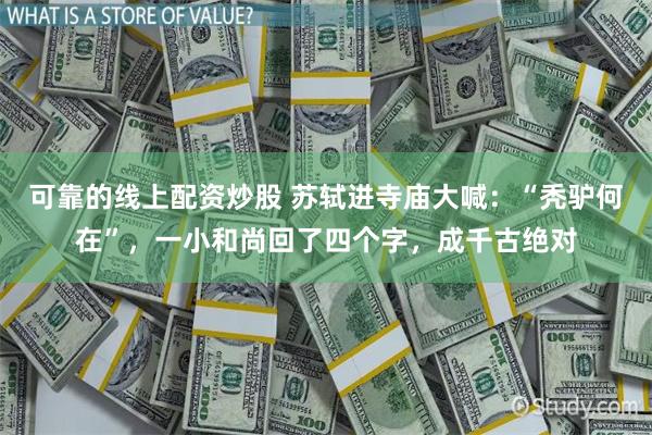 可靠的线上配资炒股 苏轼进寺庙大喊：“秃驴何在”，一小和尚回了四个字，成千古绝对