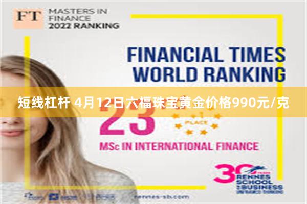 短线杠杆 4月12日六福珠宝黄金价格990元/克