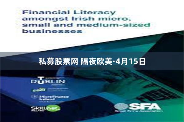 私募股票网 隔夜欧美·4月15日