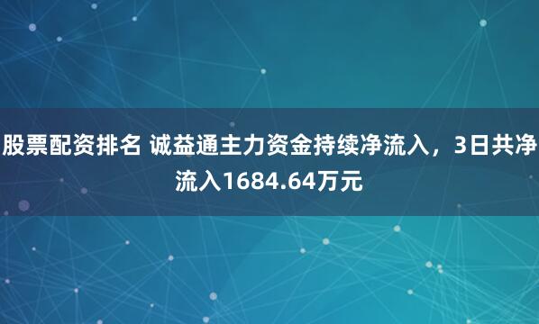 股票配资排名 诚益通主力资金持续净流入，3日共净流入1684.64万元