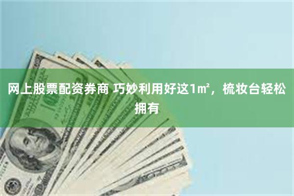 网上股票配资券商 巧妙利用好这1㎡，梳妆台轻松拥有