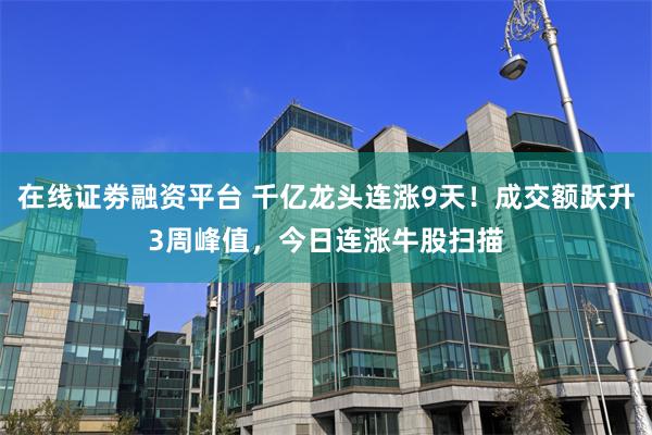 在线证劵融资平台 千亿龙头连涨9天！成交额跃升3周峰值，今日连涨牛股扫描