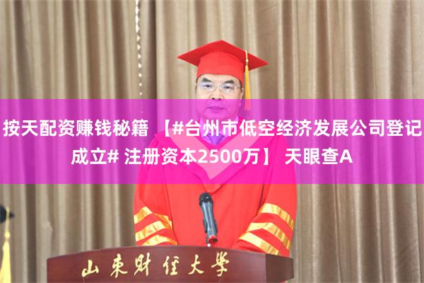 按天配资赚钱秘籍 【#台州市低空经济发展公司登记成立# 注册资本2500万】 天眼查A