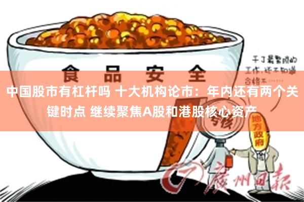 中国股市有杠杆吗 十大机构论市：年内还有两个关键时点 继续聚焦A股和港股核心资产
