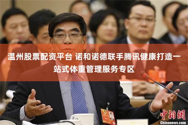 温州股票配资平台 诺和诺德联手腾讯健康打造一站式体重管理服务专区