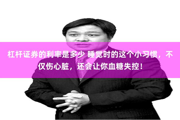 杠杆证券的利率是多少 睡觉时的这个小习惯，不仅伤心脏，还会让你血糖失控！
