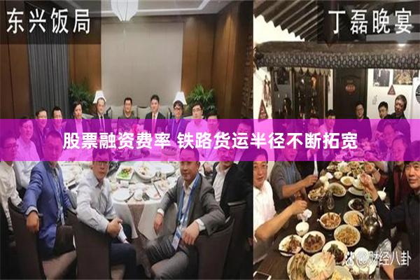股票融资费率 铁路货运半径不断拓宽