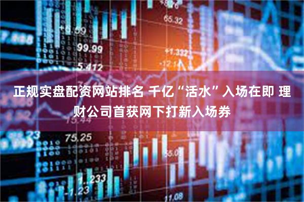 正规实盘配资网站排名 千亿“活水”入场在即 理财公司首获网下打新入场券