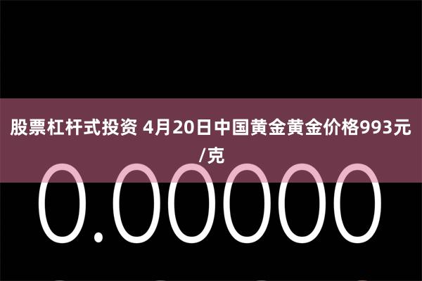 股票杠杆式投资 4月20日中国黄金黄金价格993元/克
