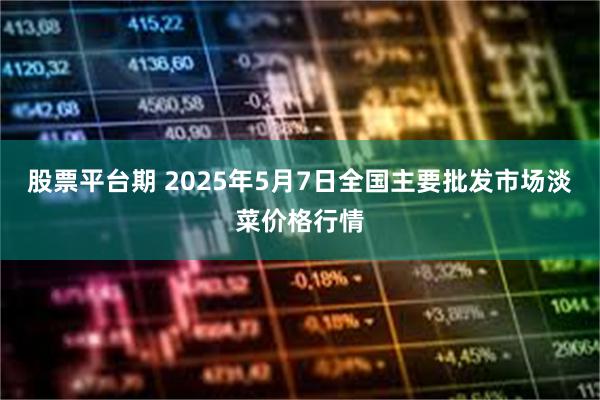 股票平台期 2025年5月7日全国主要批发市场淡菜价格行情