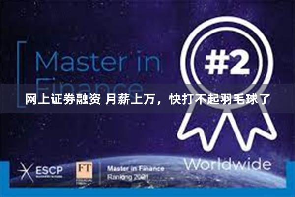 网上证劵融资 月薪上万，快打不起羽毛球了
