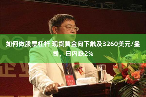 如何做股票杠杆 现货黄金向下触及3260美元/盎司，日内跌2%