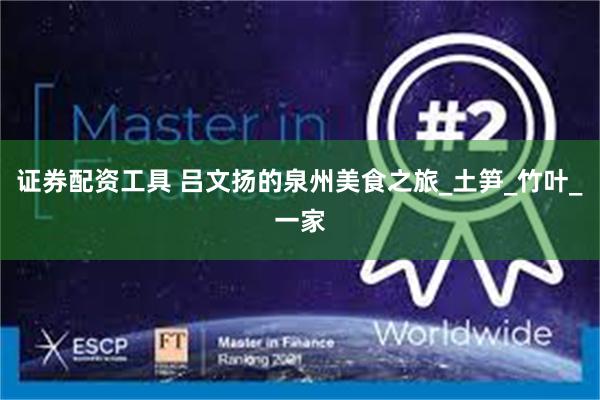 证券配资工具 吕文扬的泉州美食之旅_土笋_竹叶_一家