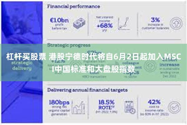 杠杆买股票 港股宁德时代将自6月2日起加入MSCI中国标准和大盘股指数