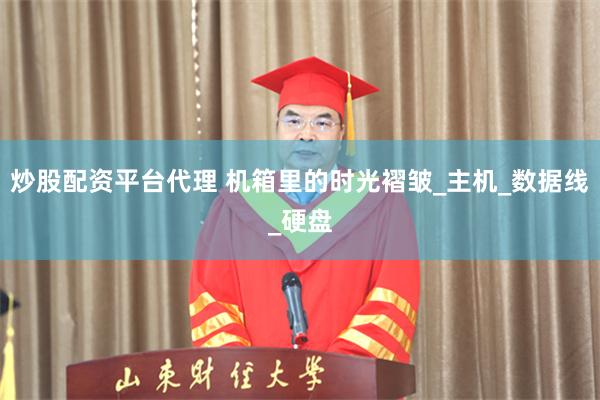 炒股配资平台代理 机箱里的时光褶皱_主机_数据线_硬盘