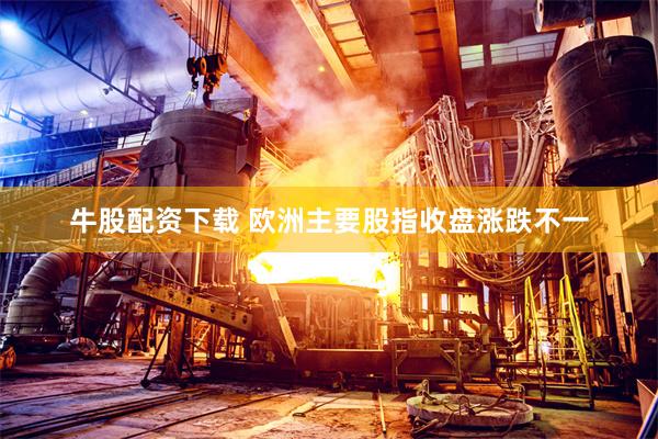 牛股配资下载 欧洲主要股指收盘涨跌不一