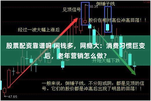 股票配资靠谱吗 闲钱多，网瘾大：消费习惯巨变后，老年营销怎么做？