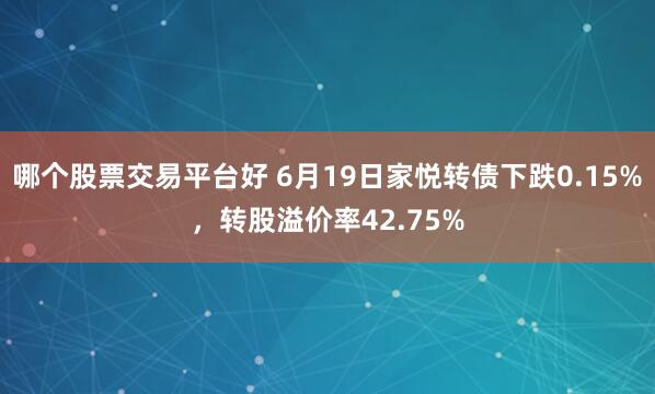 哪个股票交易平台好 6月19日家悦转债下跌0.15%，转股溢价率42.75%