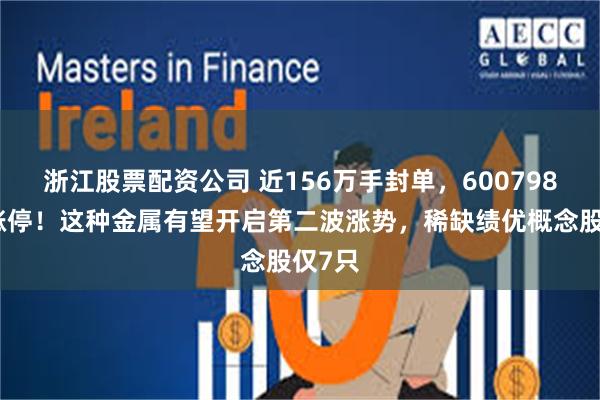 浙江股票配资公司 近156万手封单，600798强势涨停！这种金属有望开启第二波涨势，稀缺绩优概念股仅7只