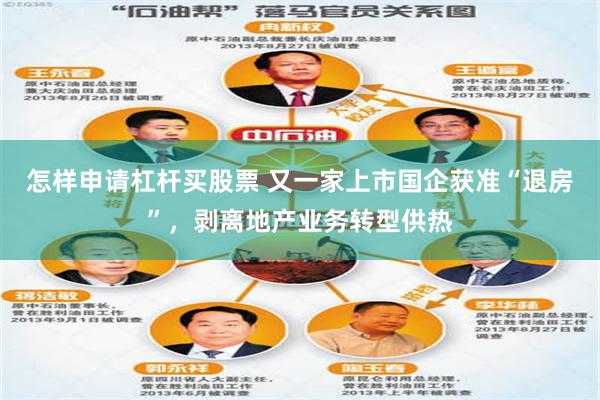 怎样申请杠杆买股票 又一家上市国企获准“退房”，剥离地产业务转型供热