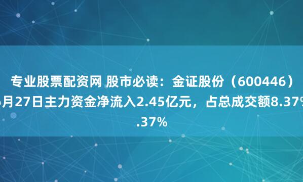 专业股票配资网 股市必读：金证股份（600446）6月27日主力资金净流入2.45亿元，占总成交额8.37%
